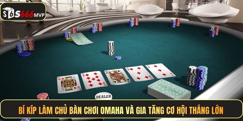 Bí kíp làm chủ bàn chơi Omaha và gia tăng cơ hội thắng lớn