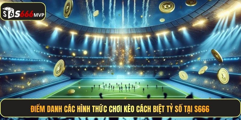 Điểm danh các hình thức chơi kèo cách biệt tỷ số tại S666