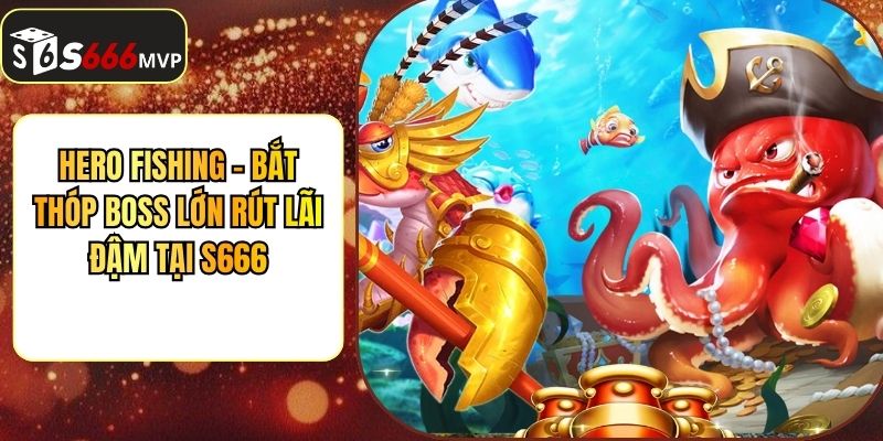 Hero Fishing - Bắt Thóp Boss Lớn Rút Lãi Đậm Tại S666
