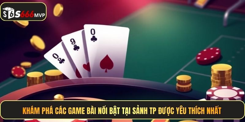 Khám phá các game bài nổi bật tại sảnh TP được yêu thích nhất