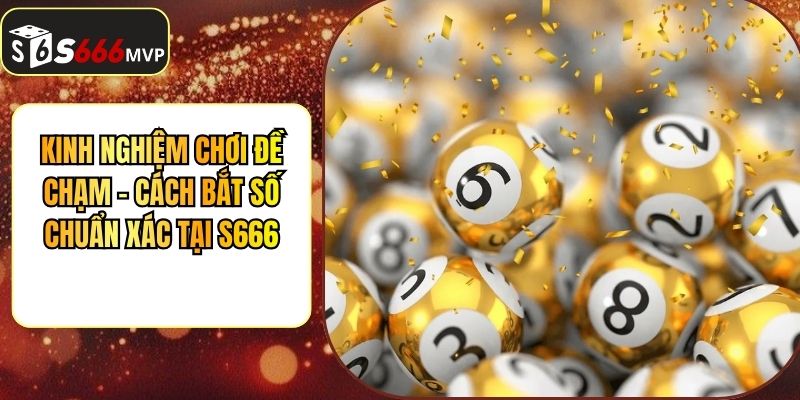 Kinh Nghiệm Chơi Đề Chạm - Cách Bắt Số Chuẩn Xác Tại S666